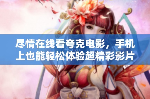 尽情在线看夸克电影，手机上也能轻松体验超精彩影片！