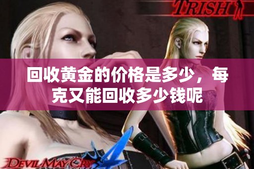 回收黄金的价格是多少，每克又能回收多少钱呢