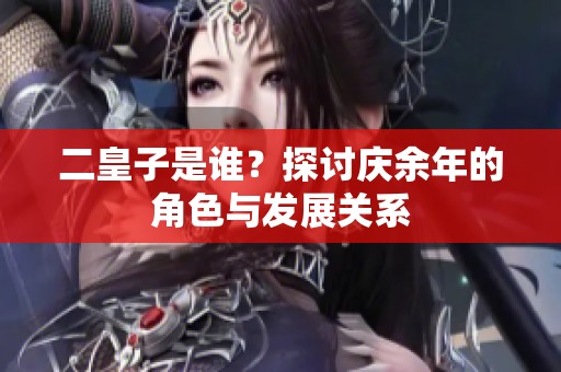 二皇子是谁？探讨庆余年的角色与发展关系