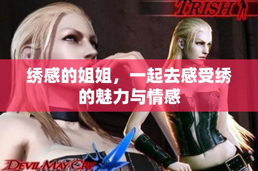 绣感的姐姐，一起去感受绣的魅力与情感