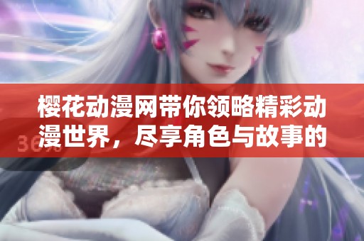 樱花动漫网带你领略精彩动漫世界，尽享角色与故事的完美结合
