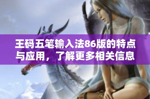 王码五笔输入法86版的特点与应用，了解更多相关信息请继续阅读