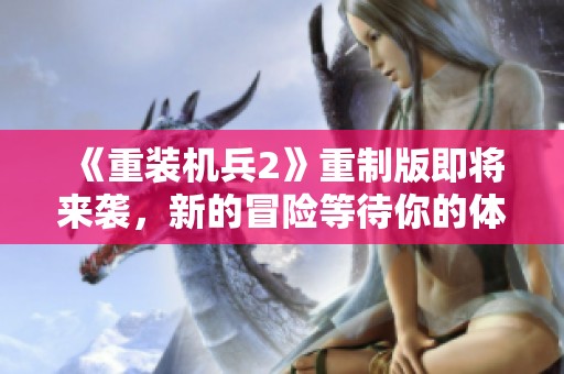 《重装机兵2》重制版即将来袭，新的冒险等待你的体验！