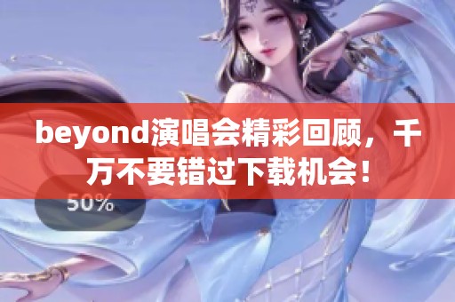 beyond演唱会精彩回顾，千万不要错过下载机会！