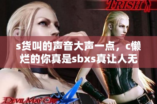s货叫的声音大声一点，c懒烂的你真是sbxs真让人无奈