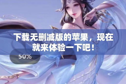 下载无删减版的苹果，现在就来体验一下吧！