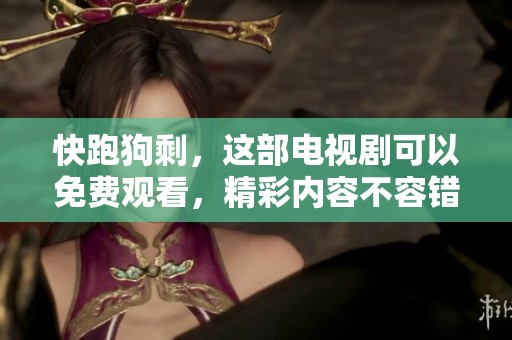 快跑狗剩，这部电视剧可以免费观看，精彩内容不容错过