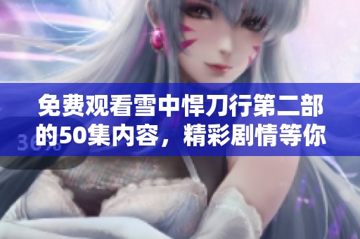免费观看雪中悍刀行第二部的50集内容，精彩剧情等你来探寻