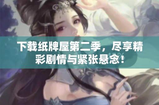 下载纸牌屋第二季，尽享精彩剧情与紧张悬念！