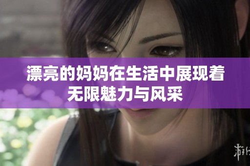 漂亮的妈妈在生活中展现着无限魅力与风采