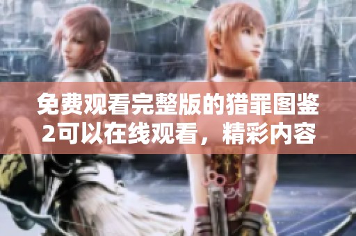 免费观看完整版的猎罪图鉴2可以在线观看，精彩内容不容错过！
