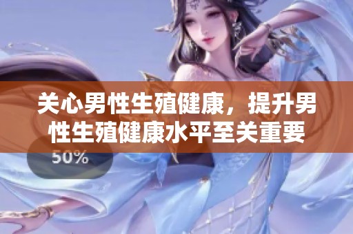 关心男性生殖健康，提升男性生殖健康水平至关重要