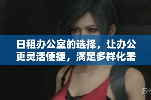 日租办公室的选择，让办公更灵活便捷，满足多样化需求