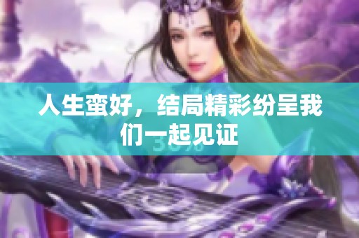 人生蛮好，结局精彩纷呈我们一起见证