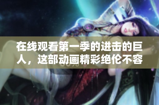 在线观看第一季的进击的巨人，这部动画精彩绝伦不容错过！