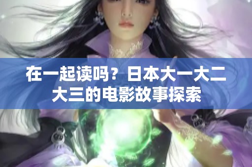在一起读吗？日本大一大二大三的电影故事探索