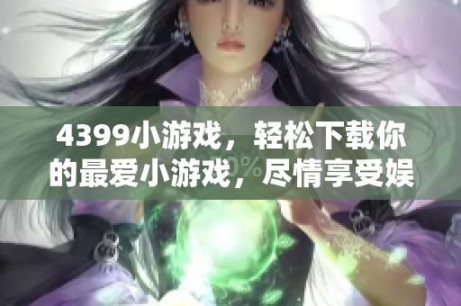 4399小游戏，轻松下载你的最爱小游戏，尽情享受娱乐时光