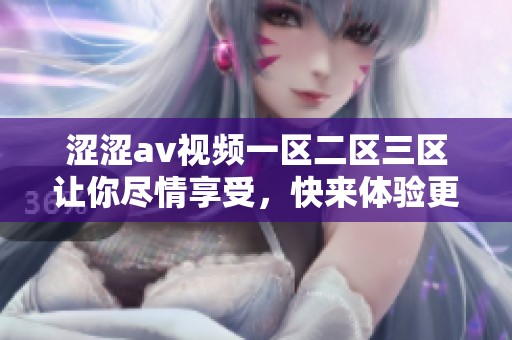 涩涩**视频一区二区三区让你尽情享受，快来体验更多精彩内容吧