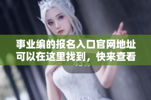 事业编的报名入口官网地址可以在这里找到，快来查看吧！