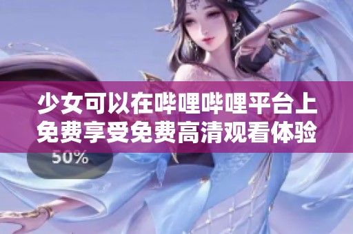 少女可以在哔哩哔哩平台上免费享受免费高清观看体验