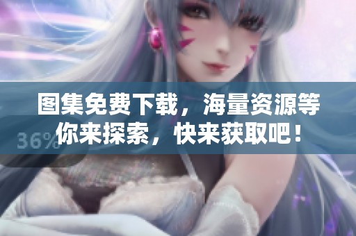 图集免费下载，海量资源等你来探索，快来获取吧！