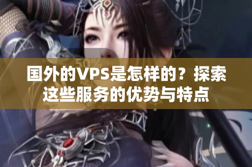 国外的VPS是怎样的？探索这些服务的优势与特点