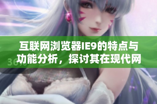 互联网浏览器IE9的特点与功能分析，探讨其在现代网络中的地位和作用