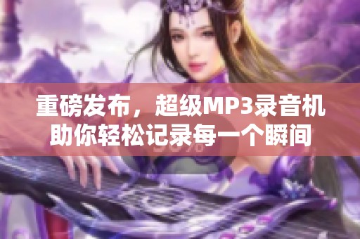 重磅发布，超级MP3录音机助你轻松记录每一个瞬间