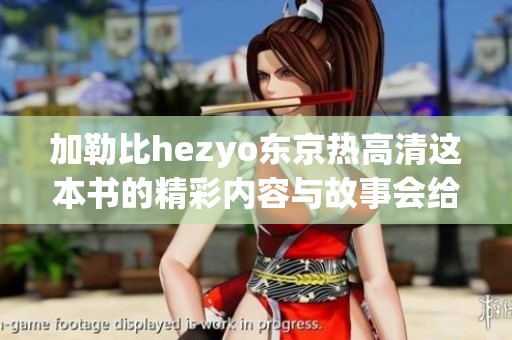 ***hezyo东京热高清这本书的精彩内容与故事会给你带来怎样的体验呢