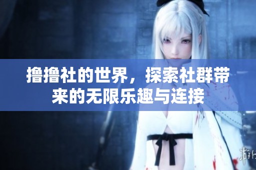 撸撸社的世界，探索社群带来的无限乐趣与连接