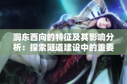 洞东西向的特征及其影响分析：探索隧道建设中的重要因素
