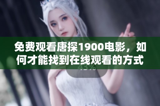 免费观看唐探1900电影，如何才能找到在线观看的方式呢