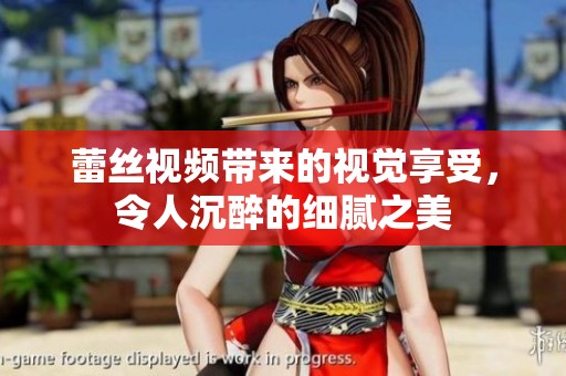 蕾丝视频带来的视觉享受，令人沉醉的细腻之美