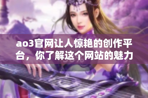 ao3官网让人惊艳的创作平台，你了解这个网站的魅力吗