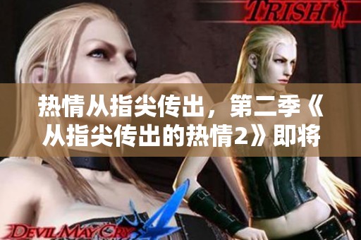 热情从指尖传出，第二季《从指尖传出的热情2》即将上线！