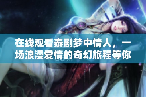 在线观看泰剧梦中情人，一场浪漫爱情的奇幻旅程等你来体验