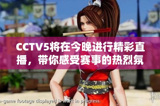 CCTV5将在今晚进行精彩直播，带你感受赛事的热烈氛围