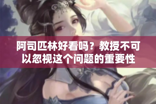 阿司匹林好看吗？教授不可以忽视这个问题的重要性