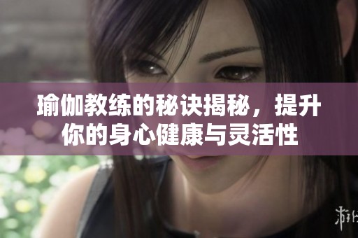 瑜伽教练的秘诀揭秘，提升你的身心健康与灵活性