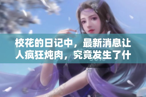 校花的日记中，最新消息让人疯狂炖肉，究竟发生了什么呢