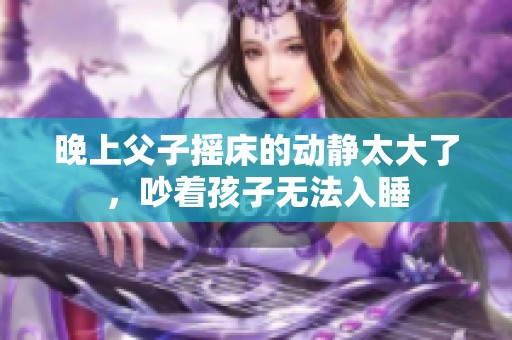 晚上父子摇床的动静太大了，吵着孩子无法入睡