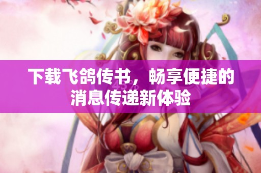 下载飞鸽传书，畅享便捷的消息传递新体验