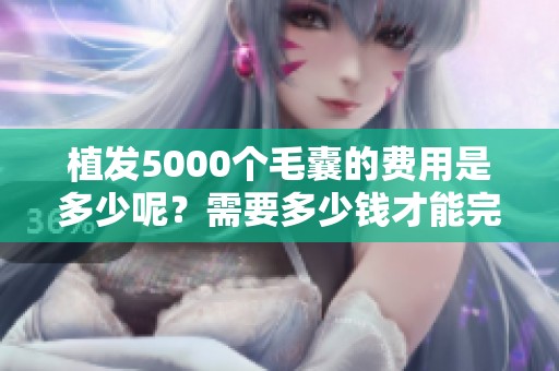 植发5000个毛囊的费用是多少呢？需要多少钱才能完成呢？