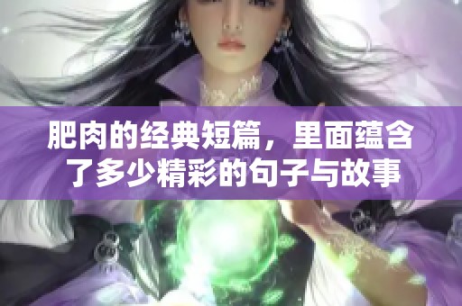 肥肉的经典短篇，里面蕴含了多少精彩的句子与故事
