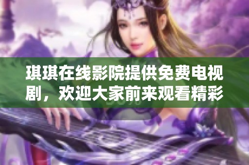 琪琪在线影院提供免费电视剧，欢迎大家前来观看精彩影视剧！