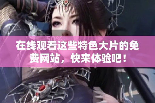 在线观看这些特色大片的免费网站，快来体验吧！