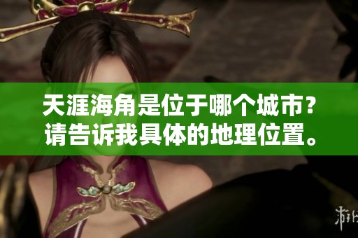 天涯海角是位于哪个城市？请告诉我具体的地理位置。