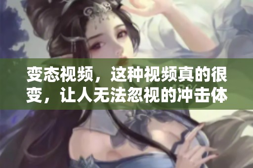 变态视频，这种视频真的很变，让人无法忽视的冲击体验