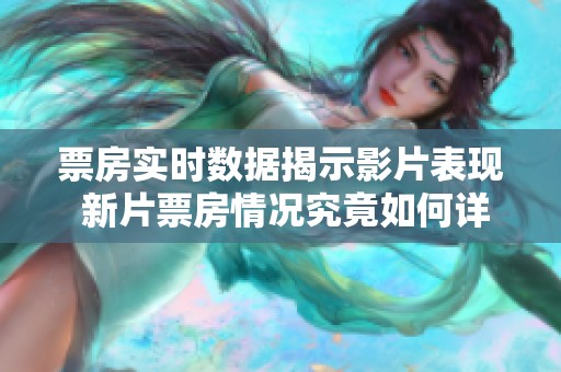 票房实时数据揭示影片表现 新片票房情况究竟如何详细分析
