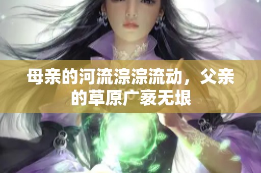 母亲的河流淙淙流动，父亲的草原广袤无垠